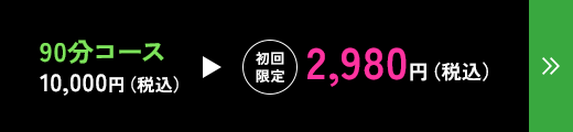 90分コース 初回限定 10,000円（税込）→2,980円（税込）
